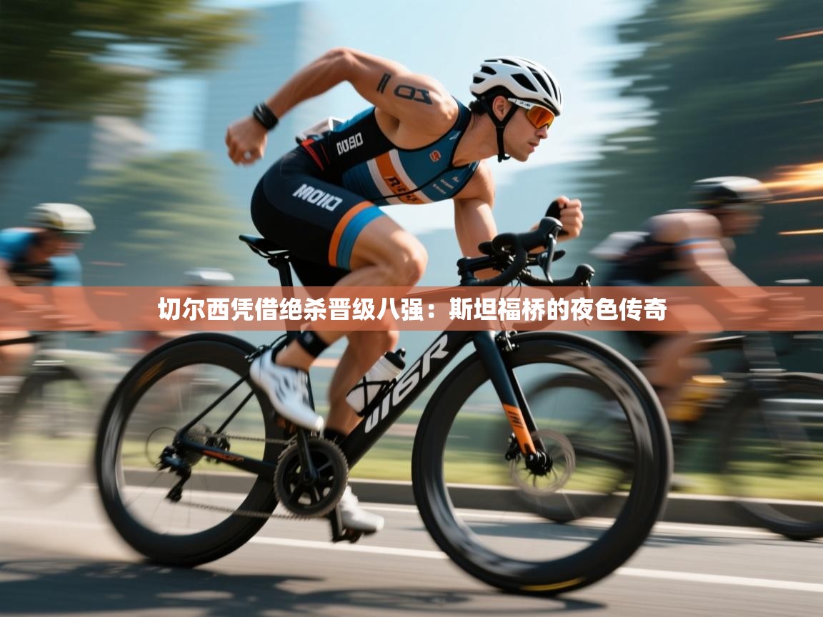 切尔西凭借绝杀晋级八强：斯坦福桥的夜色传奇  第1张