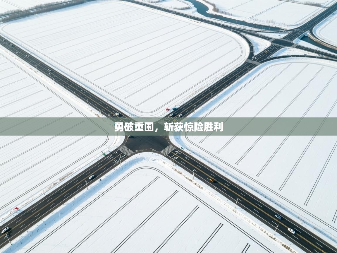 勇破重围，斩获惊险胜利  第1张